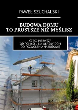 BUDOWA DOMU TO PROSTSZE, NIŻ MYŚLISZ (e-book) - Paweł Szuchalski